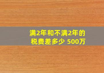 满2年和不满2年的税费差多少 500万